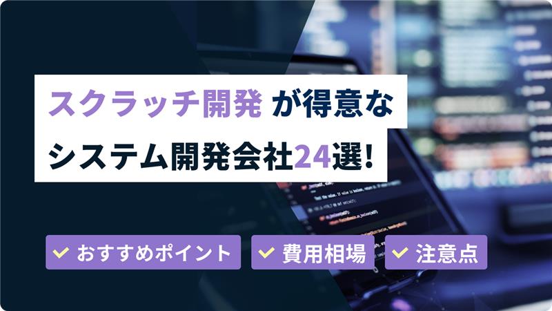 スクラッチ開発が得意なシステム開発会社24選！フルスクラッチ開発も