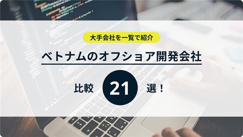 ベトナムのオフショア開発会社比較21選！大手会社を一覧で紹介