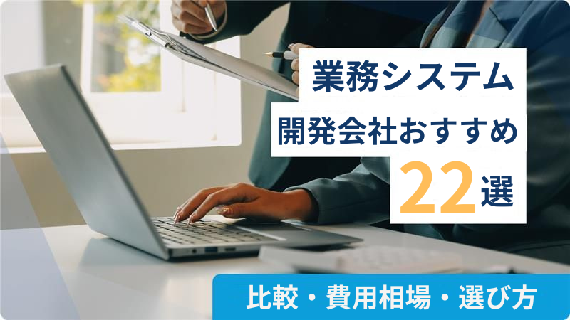 業務システム開発会社おすすめ22選｜比較・費用相場・選び方