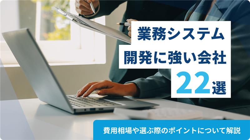 業務システム開発に強い会社22選！外注で失敗しないための注意点も